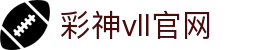 彩神vll官网-追求健康,你我一起成长
